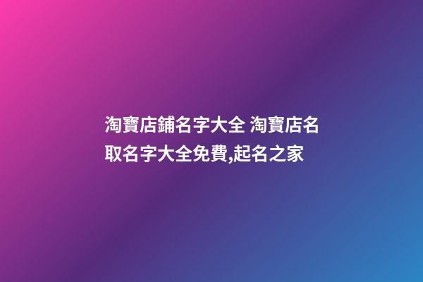 淘寶店鋪名字大全 淘寶店名取名字大全免費,起名之家-第1張-店鋪起名-玄機派